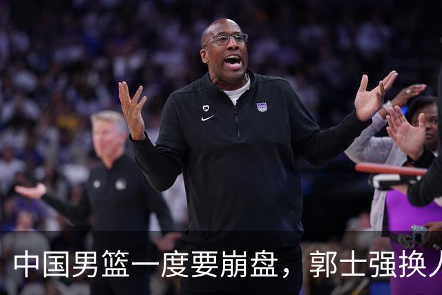 中国男篮一度要崩盘，郭士强换人救场，沙特主帅：中国队打得好